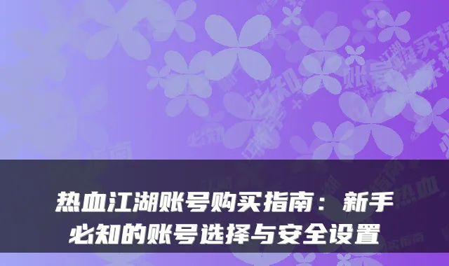 热血江湖账号购买指南：新手必知的账号选择与安全设置
