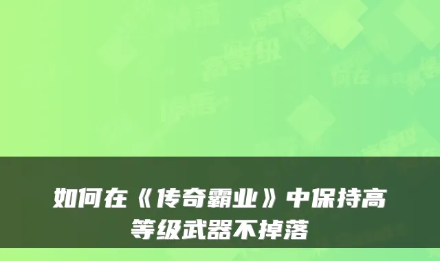 如何在《传奇霸业》中保持高等级武器不掉落