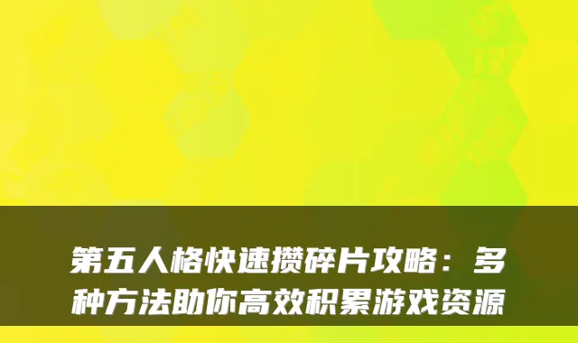 第五人格快速攒碎片攻略：多种方法助你高效积累游戏资源