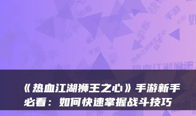 《热血江湖狮王之心》手游新手必看：如何快速掌握战斗技巧