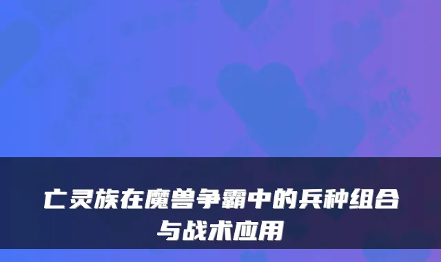 亡灵族在魔兽争霸中的兵种组合与战术应用