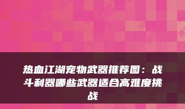 热血江湖宠物武器推荐图：战斗利器哪些武器适合高难度挑战