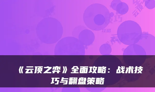 《云顶之弈》全面攻略：战术技巧与翻盘策略