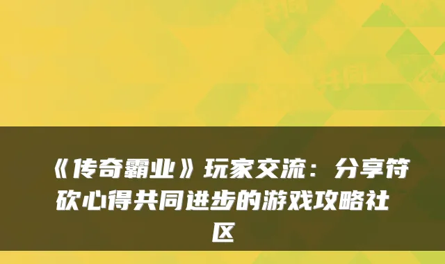 《传奇霸业》玩家交流：分享符砍心得共同进步的游戏攻略社区