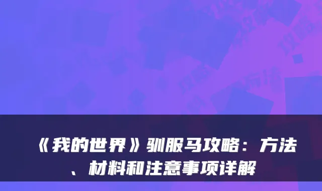 《我的世界》驯服马攻略：方法、材料和注意事项详解