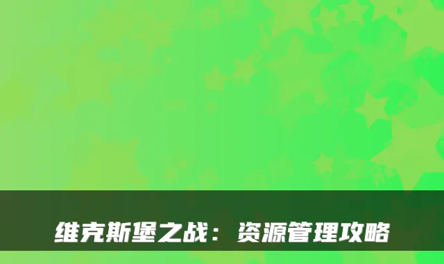 维克斯堡之战：资源管理攻略