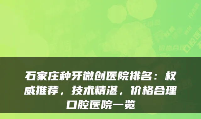 石家庄种牙微创医院排名:推荐,技术精湛,价格合理口腔医院一览