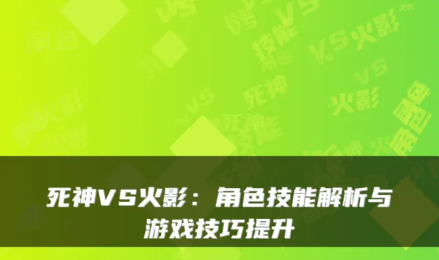 死神VS火影:角色技能解析与游戏技巧提升