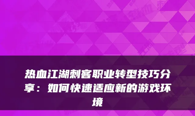 热血江湖刺客职业转型技巧分享：如何快速适应新的游戏环境