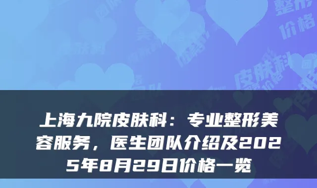 上海九院皮肤科:专业整形美容服务,医生团队介绍及2025年8月29日价格一览