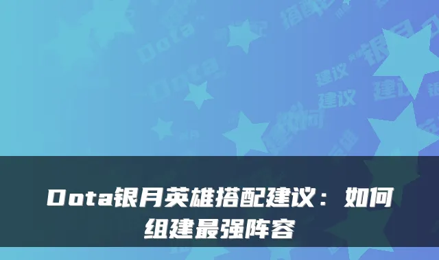 Dota银月英雄搭配建议:如何组建强阵容