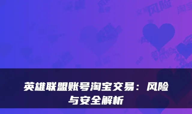 英雄联盟账号淘宝交易：风险与安全解析