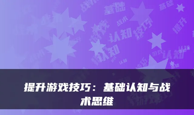 提升游戏技巧：基础认知与战术思维