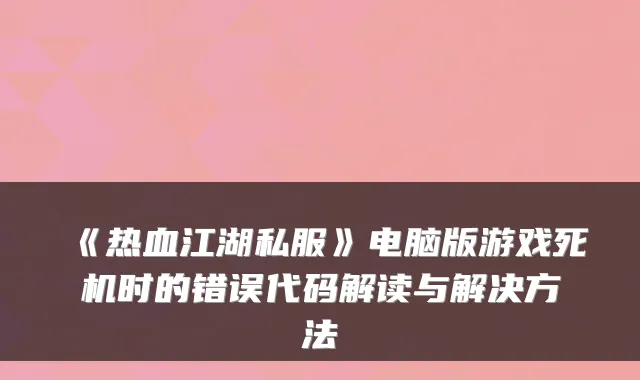 《热血江湖私服》电脑版游戏死机时的错误代码解读与解决方法