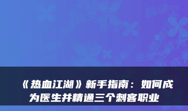 《热血江湖》新手指南：如何成为医生并精通三个刺客职业