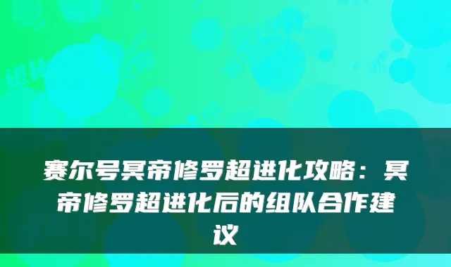 赛尔号冥帝修罗超进化攻略：冥帝修罗超进化后的组队合作建议