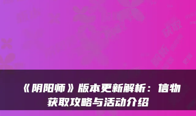 《阴阳师》版本更新解析：信物获取攻略与活动介绍