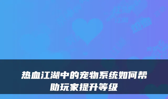 热血江湖中的宠物系统如何帮助玩家提升等级