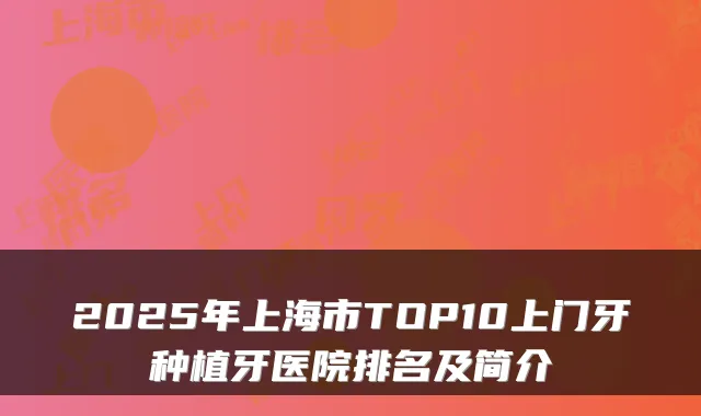 2025年上海市TOP10上门牙种植牙医院排名及简介