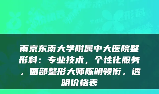 南京东南大学附属中大医院整形科：专业技术，个性化服务，面部整形大师陈明领衔，透明价格表