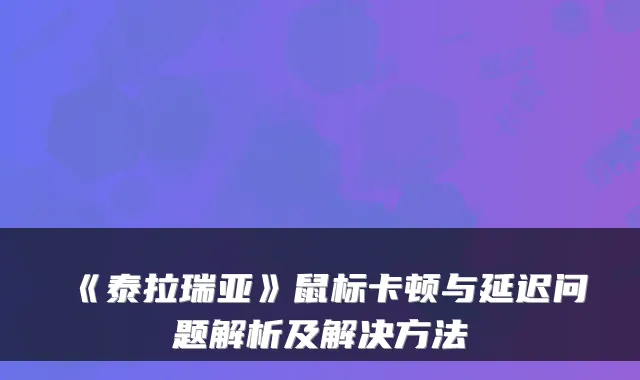《泰拉瑞亚》鼠标卡顿与延迟问题解析及解决方法