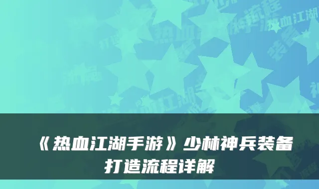 《热血江湖手游》少林神兵装备打造流程详解