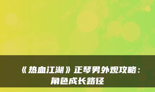 《热血江湖》正琴男外观攻略：角色成长路径