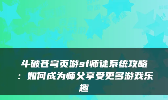 斗破苍穹页游sf师徒系统攻略：如何成为师父享受更多游戏乐趣