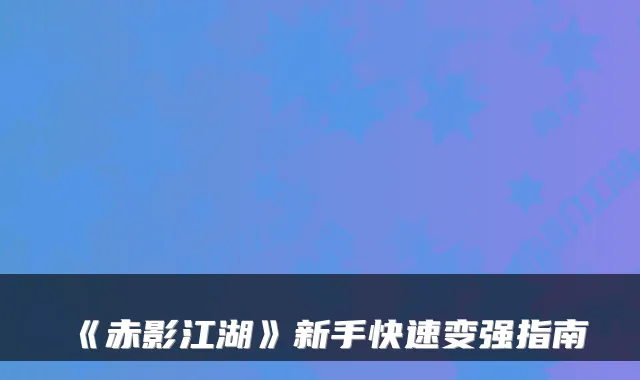 《赤影江湖》新手快速变强指南