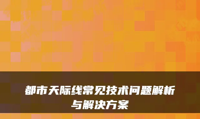 都市天际线常见技术问题解析与解决方案