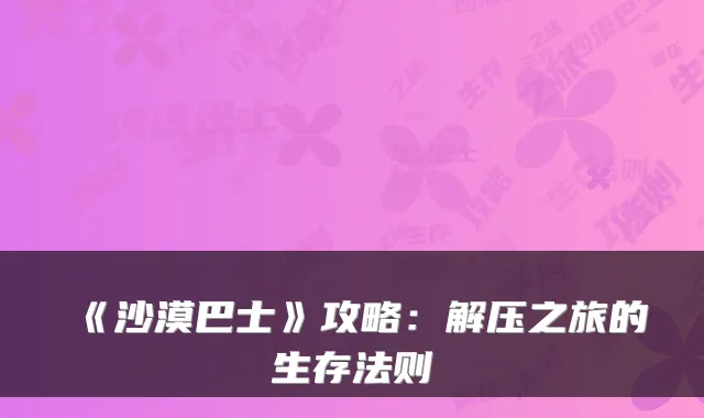 《沙漠巴士》攻略：解压之旅的生存法则