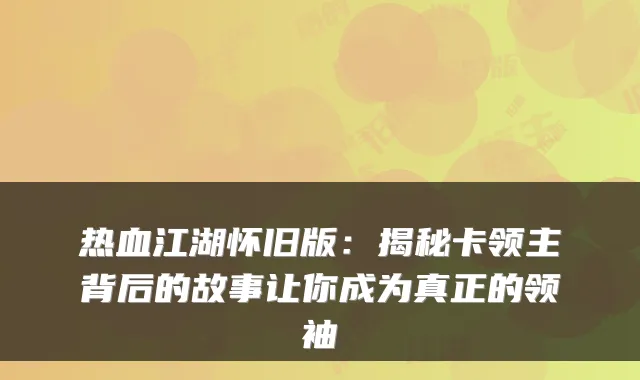 热血江湖怀旧版：揭秘卡领主背后的故事让你成为真正的领袖