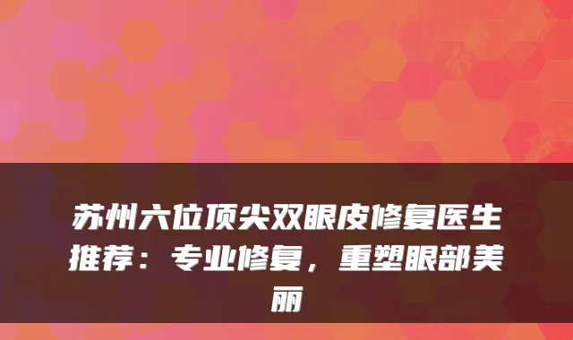 苏州六位双眼皮修复医生推荐:专业修复,重塑眼部美丽