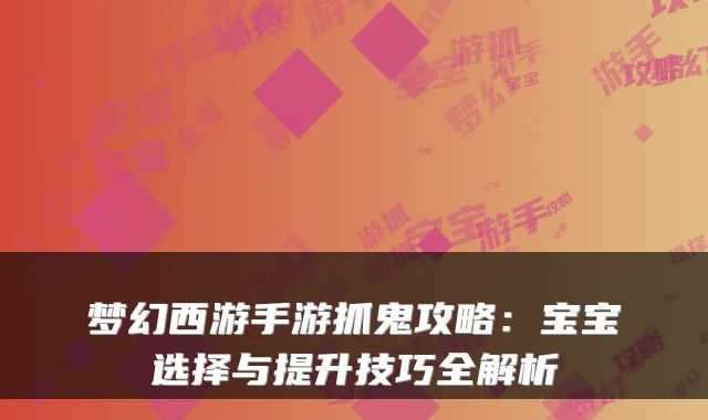 梦幻西游手游抓鬼攻略:宝宝选择与提升技巧全解析