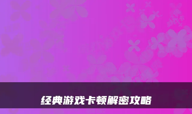 经典游戏卡顿解密攻略