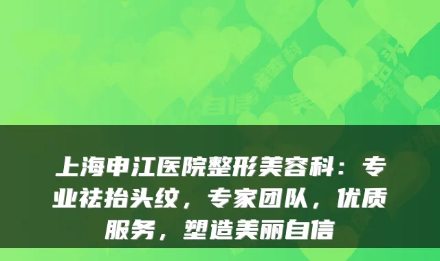 上海申江医院整形美容科:专业祛抬头纹,专家团队,优质服务,塑造美丽自信
