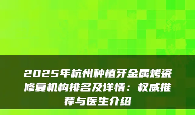 2025年杭州种植牙金属烤瓷修复机构排名及详情:推荐与医生介绍
