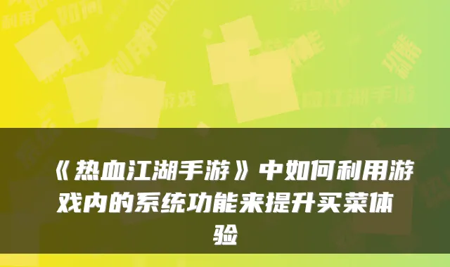 《热血江湖手游》中如何利用游戏内的系统功能来提升买菜体验