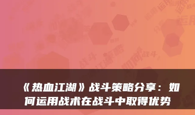 《热血江湖》战斗策略分享：如何运用战术在战斗中取得优势