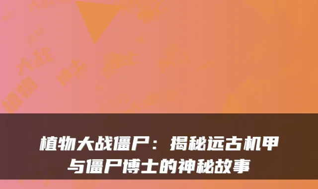植物大战僵尸：揭秘远古机甲与僵尸博士的神秘故事