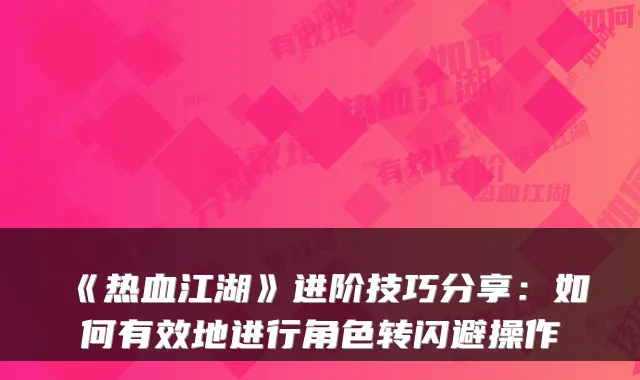 《热血江湖》进阶技巧分享：如何有效地进行角色转闪避操作