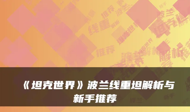 《坦克世界》波兰线重坦解析与新手推荐