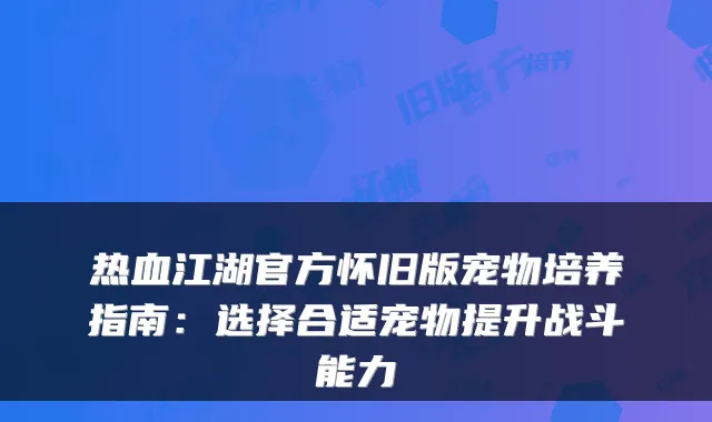 热血江湖官方怀旧版宠物培养指南：选择合适宠物提升战斗能力