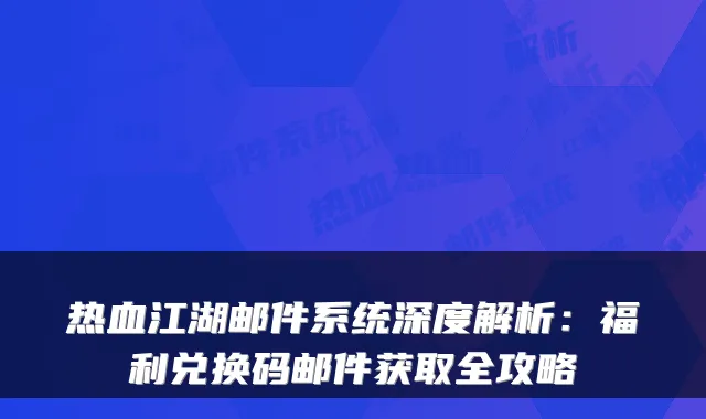 热血江湖邮件系统深度解析：福利兑换码邮件获取全攻略