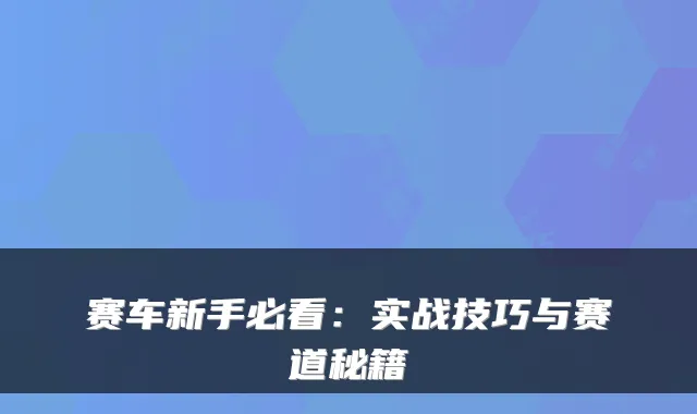 赛车新手必看:实战技巧与赛道秘籍