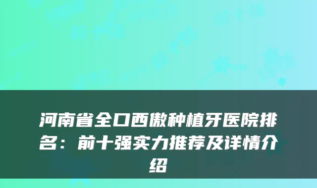 河南省全口西傲种植牙医院排名：前十强实力推荐及详情介绍