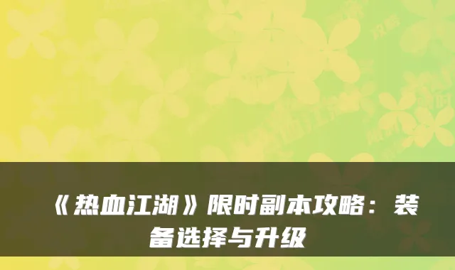 《热血江湖》限时副本攻略：装备选择与升级