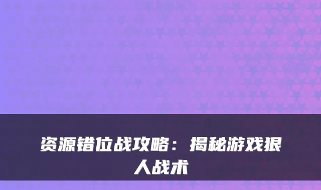 资源错位战攻略：揭秘游戏狠人战术