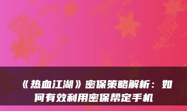 《热血江湖》密保策略解析:如何有效利用密保帮定手机