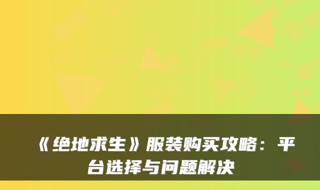 《绝地求生》服装购买攻略：平台选择与问题解决